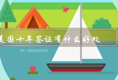 美国十年签证有什么好处，方便／灵活／经济实惠