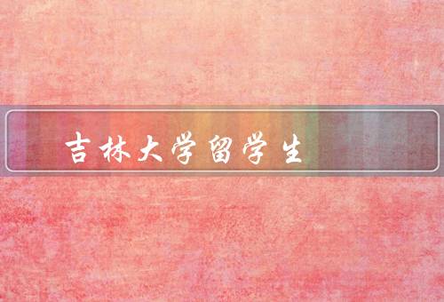 吉林大学俄罗斯留学生（留学生数量、学习成绩和表现）