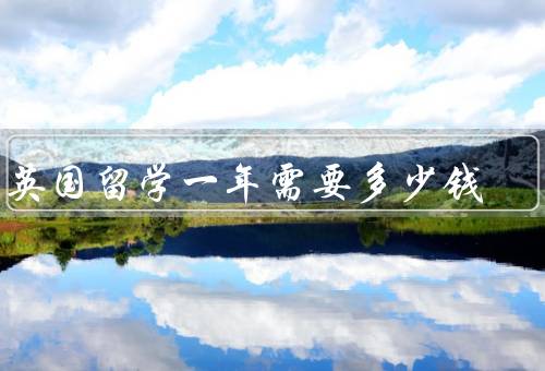 在英国留学一年需要多少钱，学费、生活费、住宿费