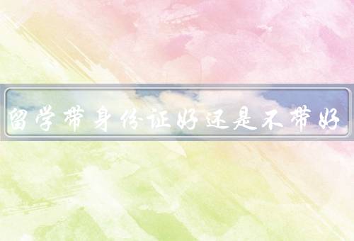 出国留学带身份证好还是不带好（带身份证的好处、不带身份证的好处）