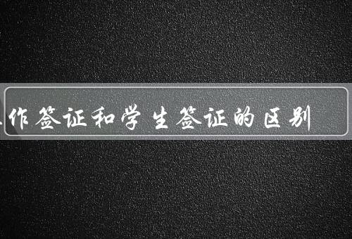 工作签证和学生签证的区别，学生、和学生签证的区别