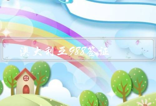 澳大利亚988签证，条件、权益、流程