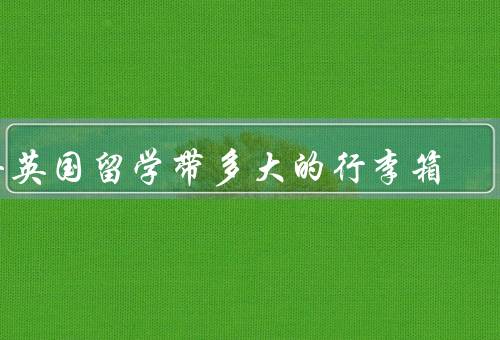 去英国留学带多大的行李箱，大小、重量、材质