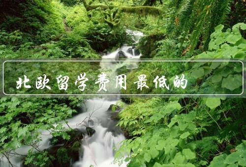 北欧留学费用最低的国家，丹麦、瑞典、芬兰