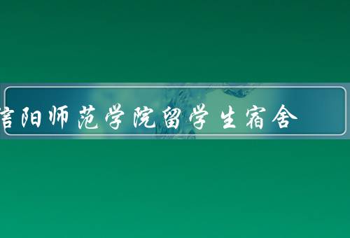 信阳师范学院留学生宿舍（留学生的位置、设施的完善、管理的规范）