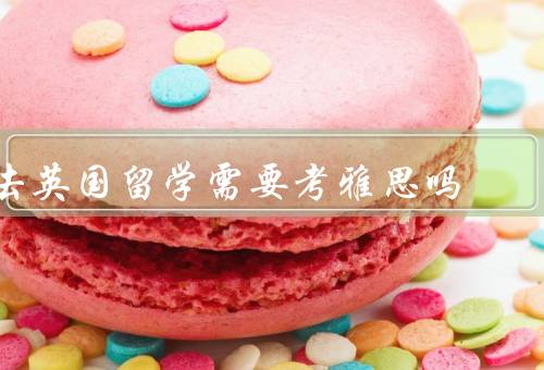去英国留学需要考雅思吗