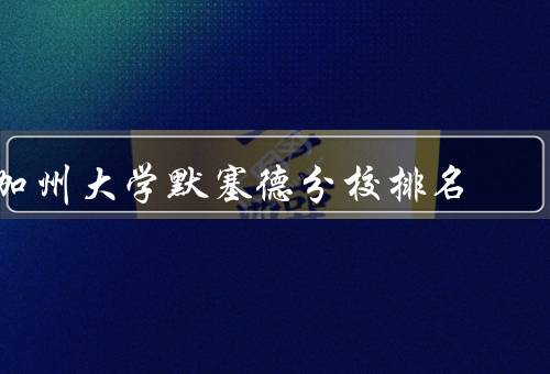 加州大学默塞德分校排名（排名情况／学术实力／学生生活）
