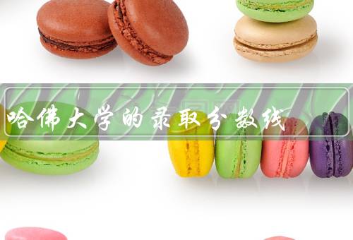 哈佛大学的录取分数线（背景、具体要求、如何提高申请）