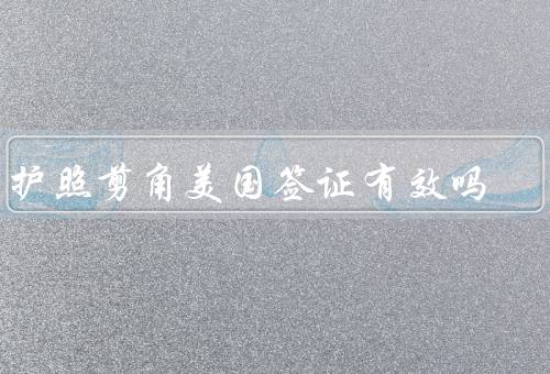 旧护照剪角美国签证有效吗（旧护照剪角是否会影响美国签证有效性）