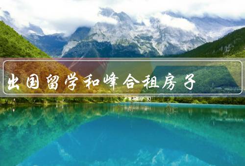 出国留学和峰合租房子（出国留学、选择）