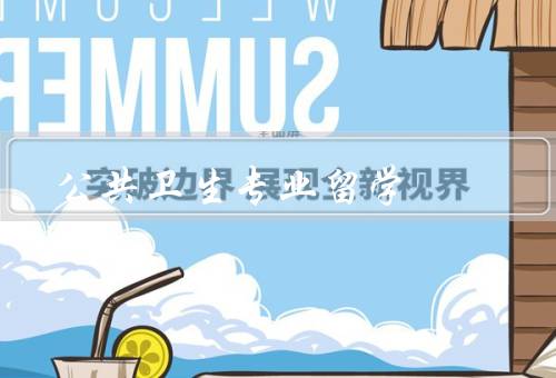 公共卫生专业留学，背景／优势／发展前景