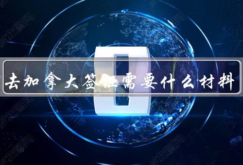 办理去加拿大签证需要什么材料，护照、签证申请表、照片