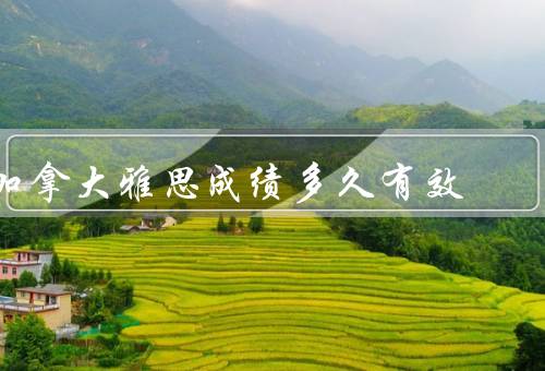 加拿大移民雅思成绩多久有效，雅思成绩有效期的官方规定