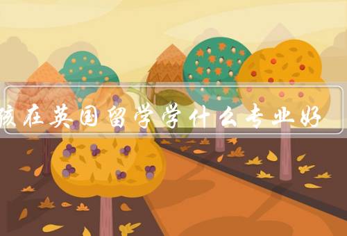 女孩在英国留学学什么专业好（商科／社会科学／艺术与设计）