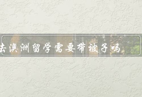 去澳洲留学需要带被子吗（气候特点、住宿条件、个人偏好和习惯）