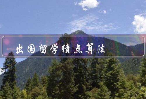 出国留学绩点算法，算法基本原理、具体计算方法、作用及影响因素