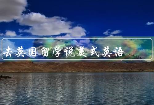 去英国留学说美式英语（学术用语差异／口语表达差异）