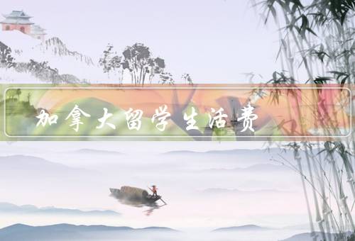 加拿大留学生活费（住宿费用／学习费用／生活费用）