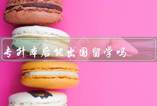 专升本后能出国留学吗，国外大学的录取要求／留学申请的条件与流程