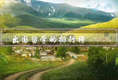 出国留学的国家排行榜，美国、英国、加拿大
