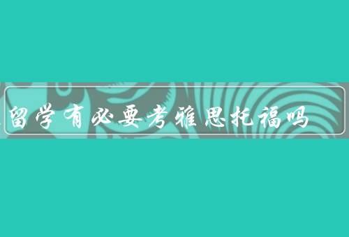 不留学有必要考雅思托福吗，目的／语言能力的重要性／机会的增加