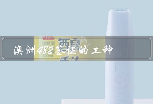 澳洲482签证的工种，厨师、护士、建筑工人
