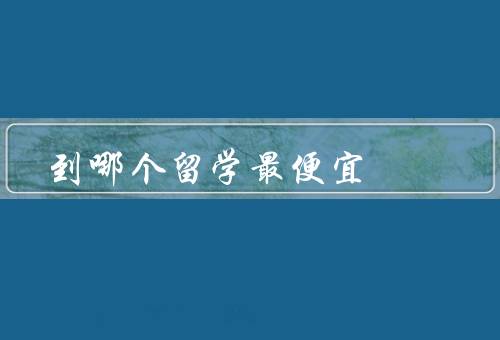 到哪个国家留学最便宜，印度、菲律宾、波兰