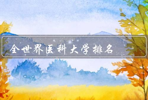 全世界医科大学排名，重要性／评估标准／主要榜单