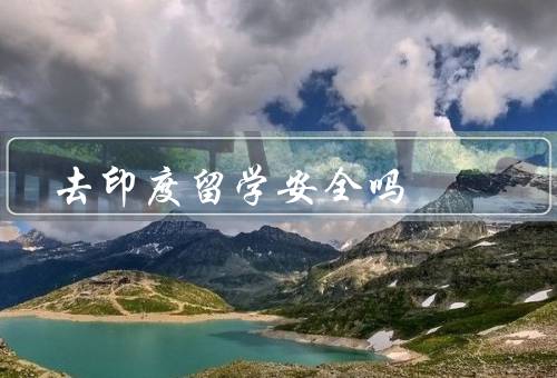 去印度留学安全吗，印度的治安状况／对留学生的保护措施