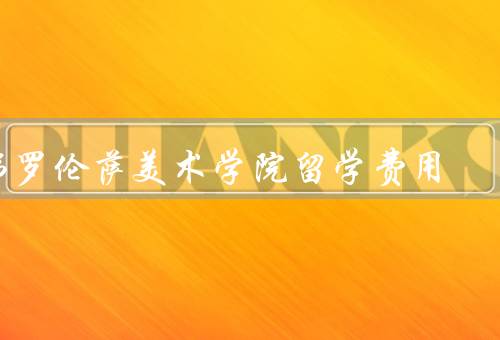 佛罗伦萨美术学院留学费用，学费、生活费、其他费用