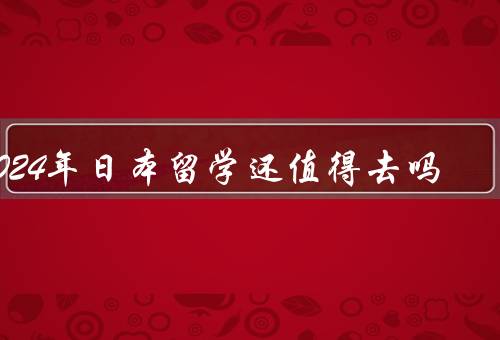 2024年日本留学还值得去吗（留学环境／就业前景／文化交流）