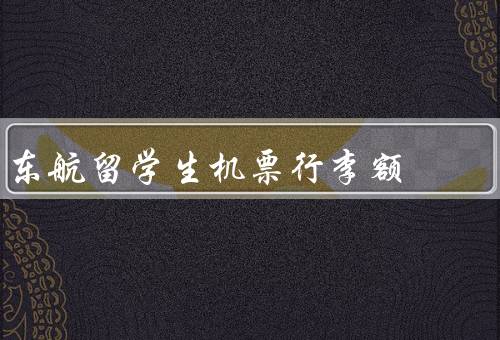 东航留学生机票行李额（留学生机票行李额、行李尺寸限制）