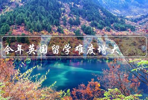今年英国留学难度增大，留学签证难度加大／英国脱欧带来的不确定性