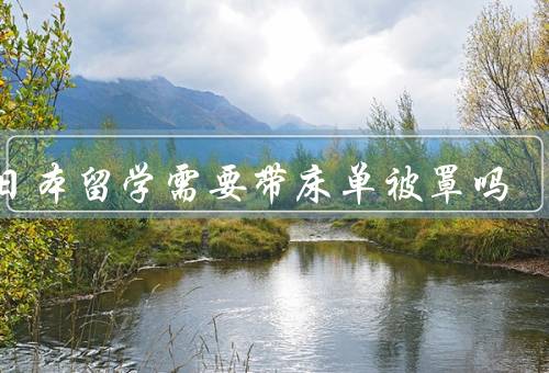 去日本留学需要带床单被罩吗，提供情况、优势、注意事项