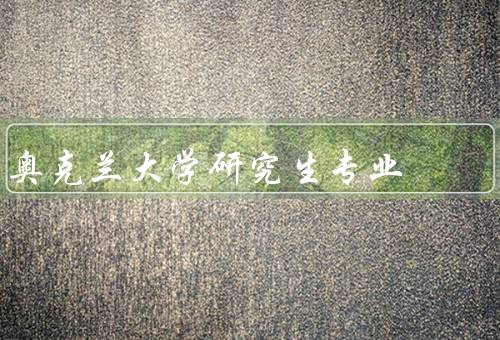 奥克兰大学研究生专业（研究生专业、国际化教育、就业前景）