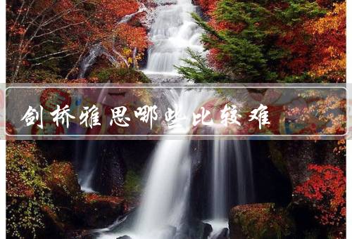 剑桥雅思哪些比较难，听力、阅读、写作