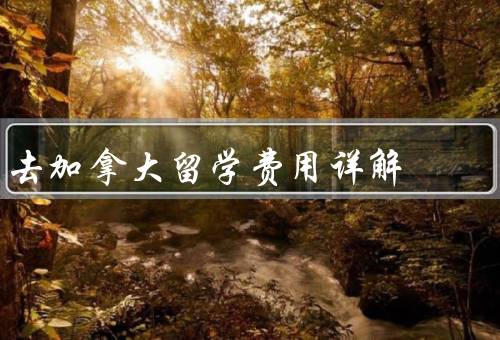 去加拿大留学费用详解，学费／生活费／其他费用