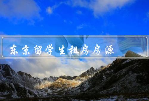 东京留学生租房房源，租房方式、房源类型、房租和费用