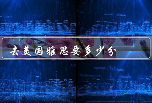 去美国雅思要多少分（美国留学、专业选择、提高的方法）