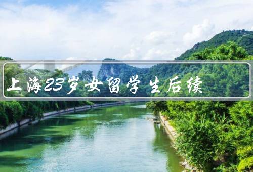 上海23岁女留学生后续（留学生活／学业成绩／人际关系）