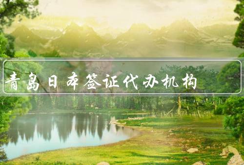 青岛日本签证代办机构（服务内容／优势／注意事项）