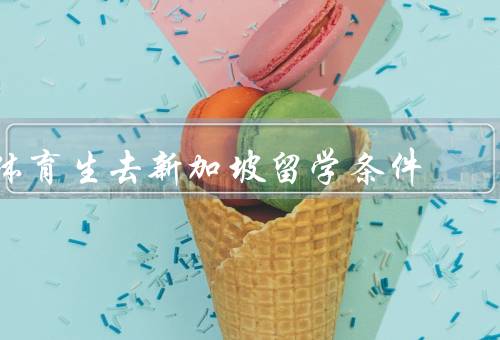 体育生去新加坡留学条件（体育水平要求、学术成绩要求）