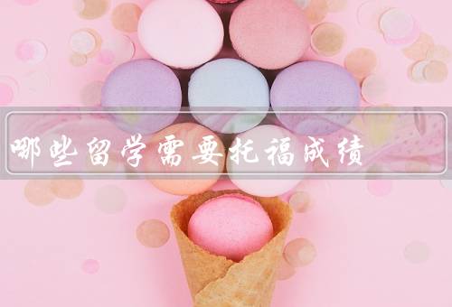 哪些国家留学需要托福成绩（美国、加拿大、澳大利亚）