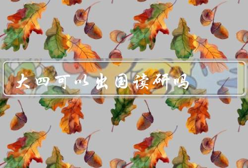 大四可以出国读研吗（优势、挑战、条件）