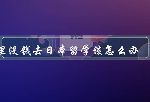 家里没钱去日本留学该怎么办