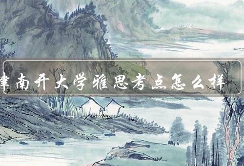 天津南开大学雅思考点怎么样，考点设施完善／专业教师指导