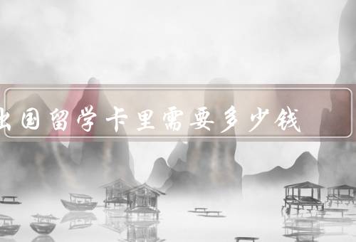 出国留学卡里需要多少钱，准备费用／生活费用／其他费用