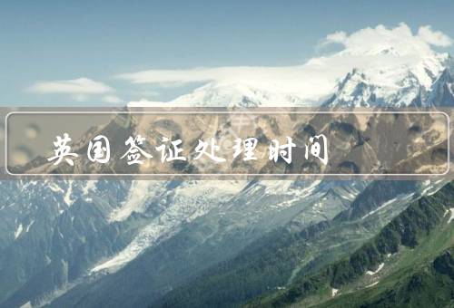 英国签证处理时间，英国签证处理时间／加急处理服务