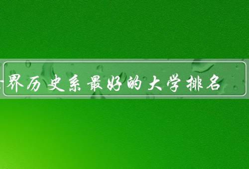 世界历史系最好的大学排名，哈佛大学／剑桥大学／牛津大学