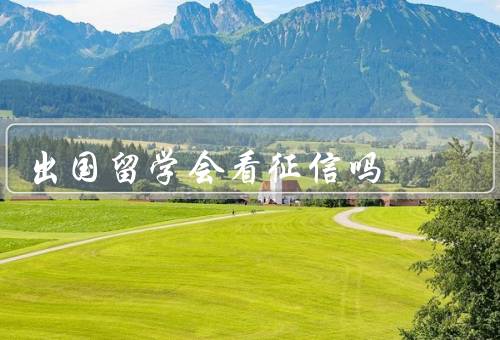 出国留学会看征信吗（留学签证和征信、贷款和征信、就业和征信）
